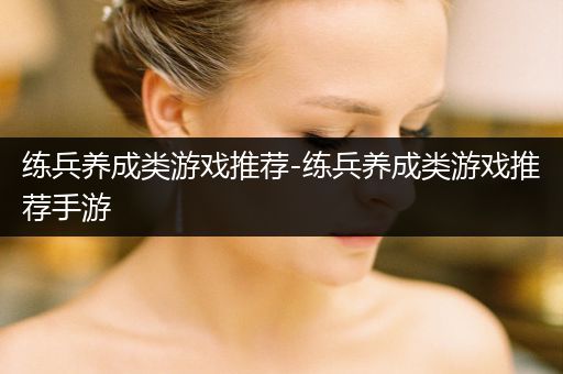 练兵养成类游戏推荐-练兵养成类游戏推荐手游