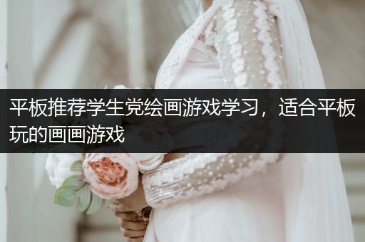平板推荐学生党绘画游戏学习，适合平板玩的画画游戏