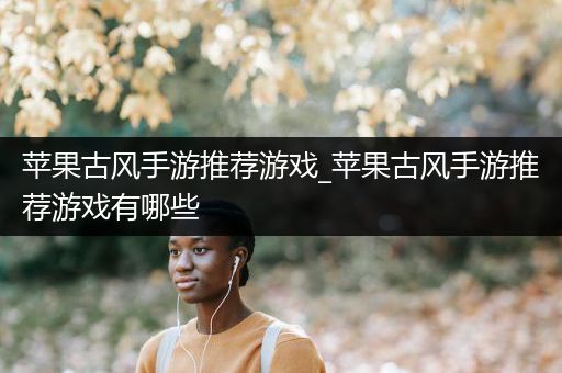 苹果古风手游推荐游戏_苹果古风手游推荐游戏有哪些