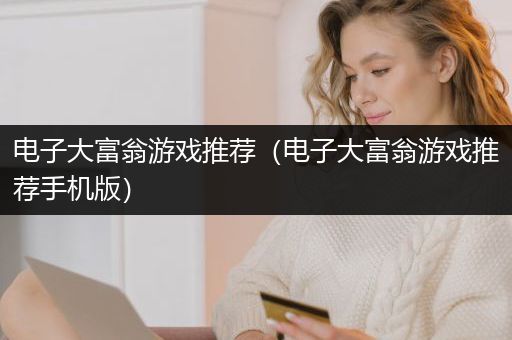 电子大富翁游戏推荐（电子大富翁游戏推荐手机版）