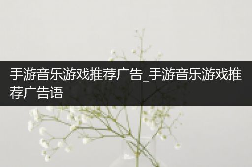 手游音乐游戏推荐广告_手游音乐游戏推荐广告语