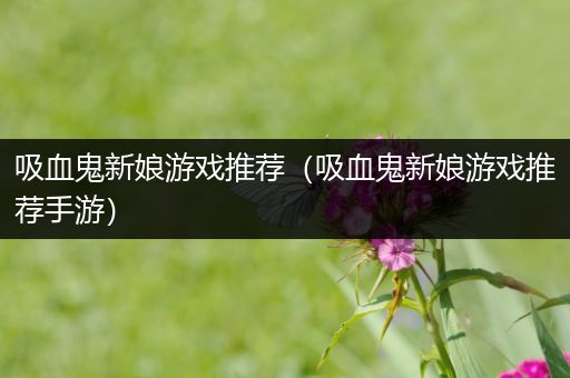 吸血鬼新娘游戏推荐（吸血鬼新娘游戏推荐手游）