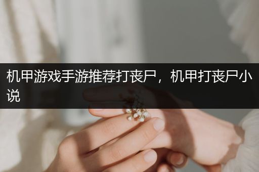 机甲游戏手游推荐打丧尸，机甲打丧尸小说