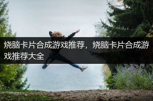 烧脑卡片合成游戏推荐，烧脑卡片合成游戏推荐大全