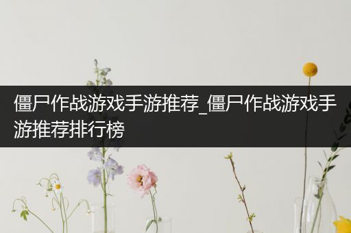 僵尸作战游戏手游推荐_僵尸作战游戏手游推荐排行榜