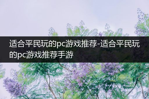 适合平民玩的pc游戏推荐-适合平民玩的pc游戏推荐手游