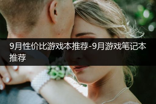 9月性价比游戏本推荐-9月游戏笔记本推荐