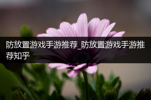防放置游戏手游推荐_防放置游戏手游推荐知乎
