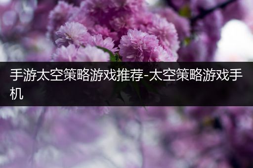 手游太空策略游戏推荐-太空策略游戏手机