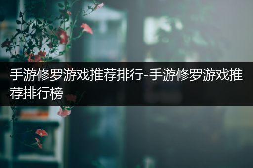 手游修罗游戏推荐排行-手游修罗游戏推荐排行榜