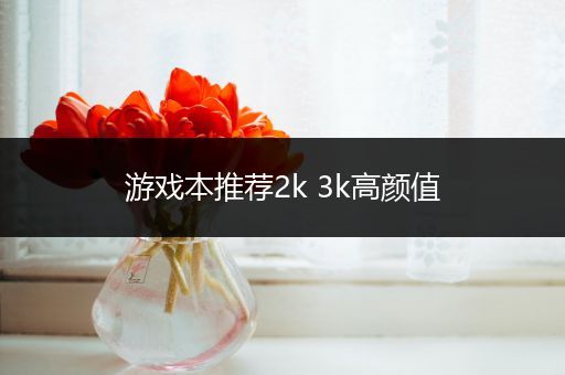 游戏本推荐2k 3k高颜值