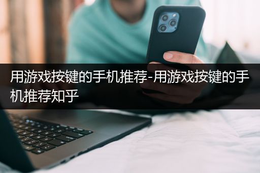 用游戏按键的手机推荐-用游戏按键的手机推荐知乎