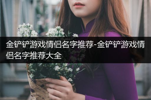 金铲铲游戏情侣名字推荐-金铲铲游戏情侣名字推荐大全