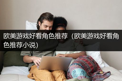 欧美游戏好看角色推荐（欧美游戏好看角色推荐小说）