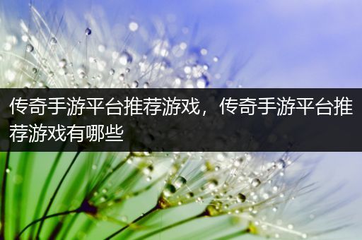 传奇手游平台推荐游戏，传奇手游平台推荐游戏有哪些