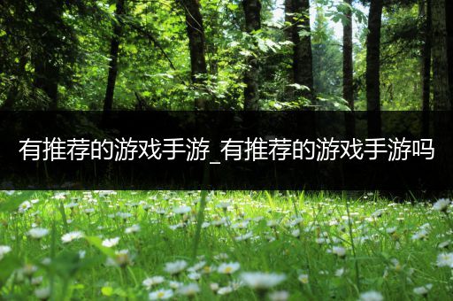 有推荐的游戏手游_有推荐的游戏手游吗