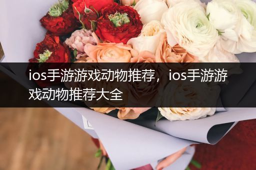 ios手游游戏动物推荐，ios手游游戏动物推荐大全