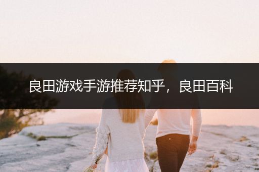 良田游戏手游推荐知乎，良田百科