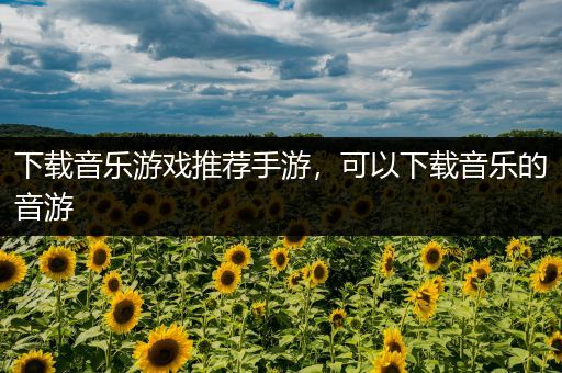 下载音乐游戏推荐手游，可以下载音乐的音游
