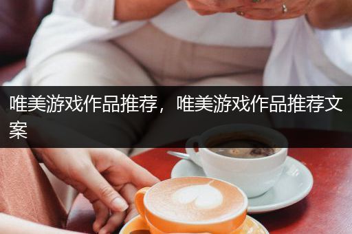 唯美游戏作品推荐，唯美游戏作品推荐文案