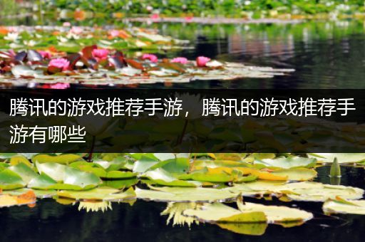 腾讯的游戏推荐手游，腾讯的游戏推荐手游有哪些