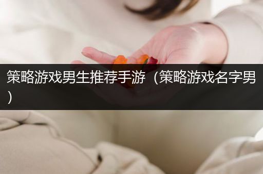 策略游戏男生推荐手游（策略游戏名字男）