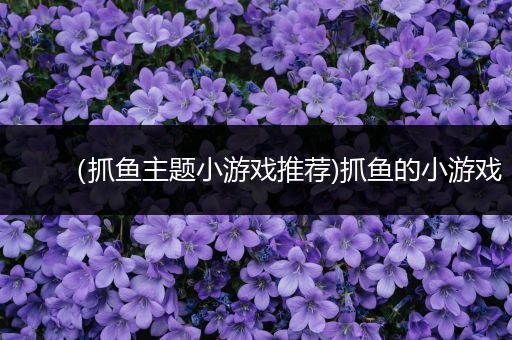 （抓鱼主题小游戏推荐)抓鱼的小游戏