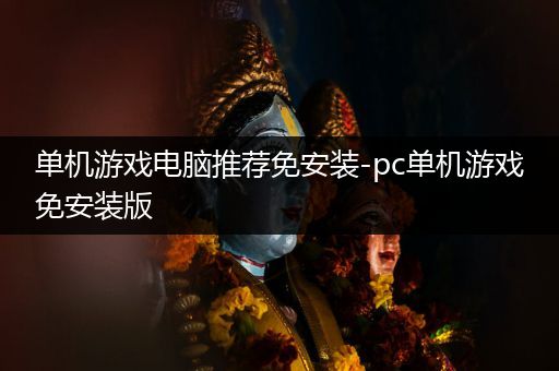 单机游戏电脑推荐免安装-pc单机游戏免安装版