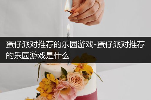 蛋仔派对推荐的乐园游戏-蛋仔派对推荐的乐园游戏是什么