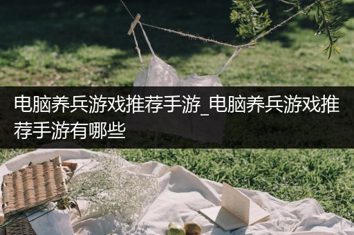 电脑养兵游戏推荐手游_电脑养兵游戏推荐手游有哪些