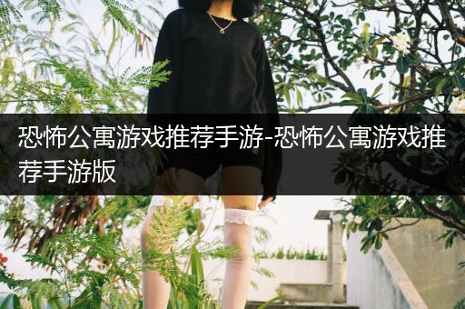 恐怖公寓游戏推荐手游-恐怖公寓游戏推荐手游版
