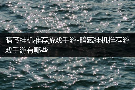 暗藏挂机推荐游戏手游-暗藏挂机推荐游戏手游有哪些