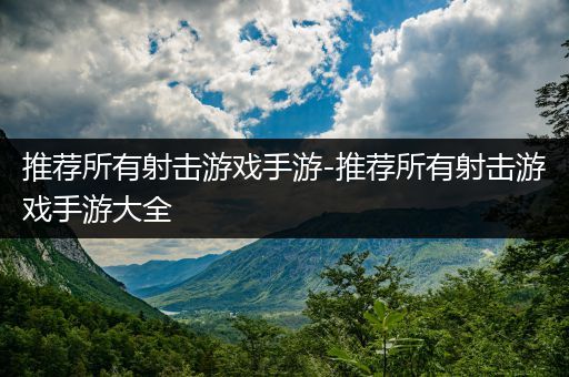 推荐所有射击游戏手游-推荐所有射击游戏手游大全