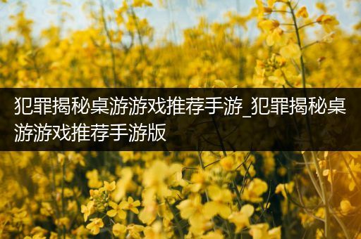 犯罪揭秘桌游游戏推荐手游_犯罪揭秘桌游游戏推荐手游版