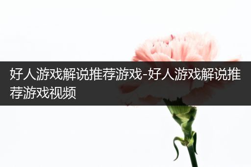 好人游戏解说推荐游戏-好人游戏解说推荐游戏视频
