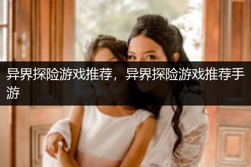 异界探险游戏推荐，异界探险游戏推荐手游