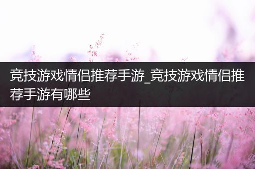 竞技游戏情侣推荐手游_竞技游戏情侣推荐手游有哪些