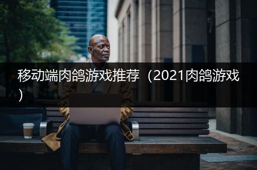 移动端肉鸽游戏推荐（2021肉鸽游戏）
