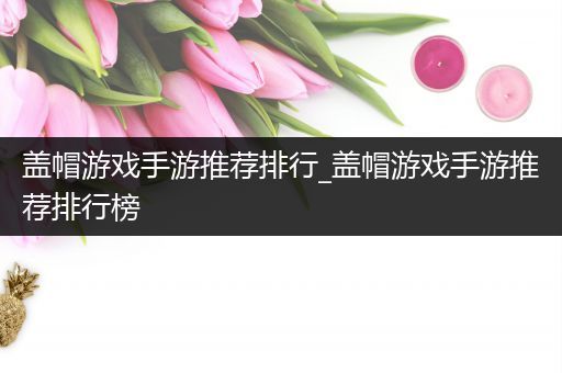 盖帽游戏手游推荐排行_盖帽游戏手游推荐排行榜