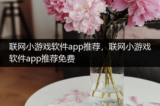 联网小游戏软件app推荐，联网小游戏软件app推荐免费