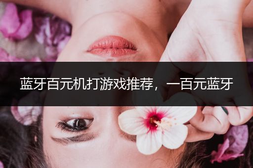 蓝牙百元机打游戏推荐，一百元蓝牙
