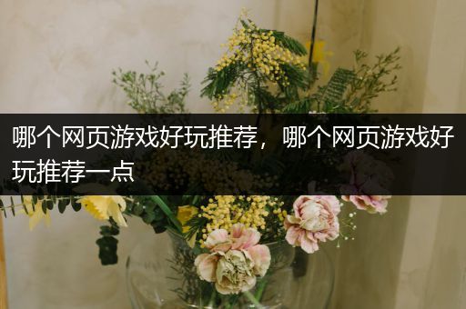 哪个网页游戏好玩推荐，哪个网页游戏好玩推荐一点