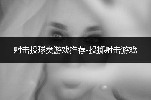 射击投球类游戏推荐-投掷射击游戏