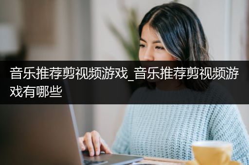 音乐推荐剪视频游戏_音乐推荐剪视频游戏有哪些
