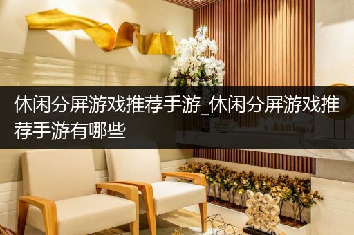 休闲分屏游戏推荐手游_休闲分屏游戏推荐手游有哪些