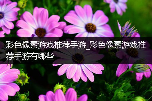 彩色像素游戏推荐手游_彩色像素游戏推荐手游有哪些