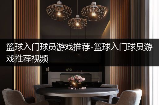 篮球入门球员游戏推荐-篮球入门球员游戏推荐视频