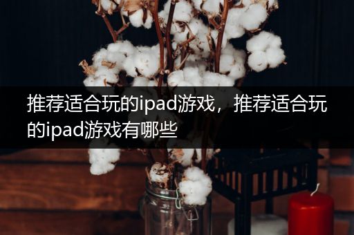推荐适合玩的ipad游戏，推荐适合玩的ipad游戏有哪些