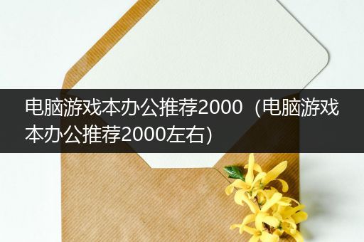 电脑游戏本办公推荐2000（电脑游戏本办公推荐2000左右）