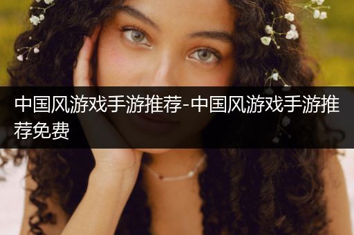 中国风游戏手游推荐-中国风游戏手游推荐免费